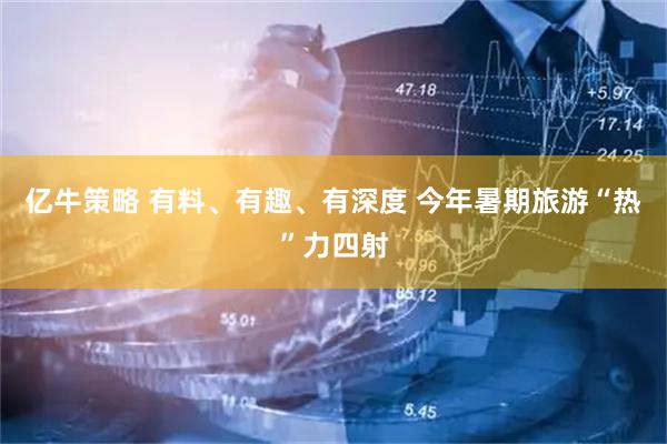 亿牛策略 有料、有趣、有深度 今年暑期旅游“热”力四射