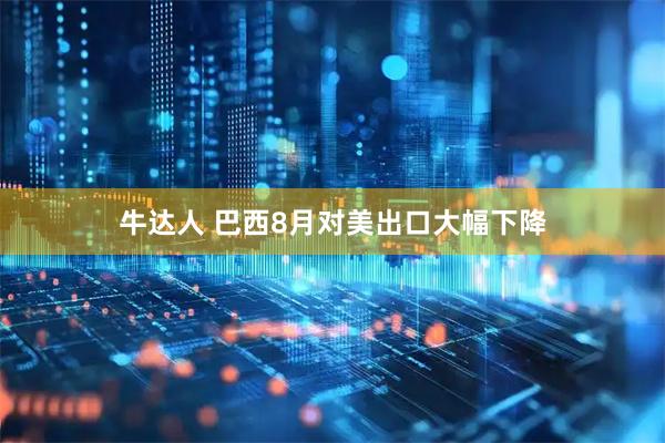 牛达人 巴西8月对美出口大幅下降