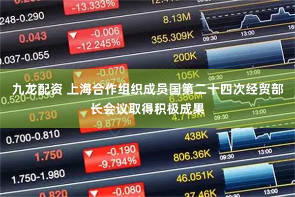 九龙配资 上海合作组织成员国第二十四次经贸部长会议取得积极成果