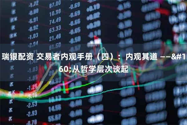 瑞银配资 交易者内观手册（四）：内观其道&#160;——&#160;从哲学层次谈起