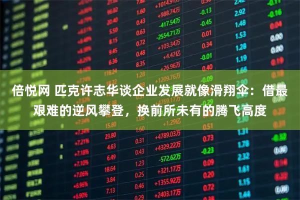 倍悦网 匹克许志华谈企业发展就像滑翔伞：借最艰难的逆风攀登，换前所未有的腾飞高度