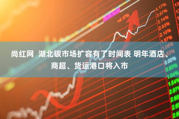 尚红网  湖北碳市场扩容有了时间表 明年酒店、商超、货运港口将入市