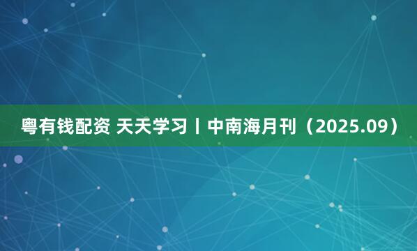 粤有钱配资 天天学习丨中南海月刊（2025.09）
