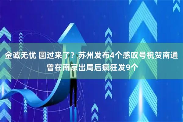 金诚无忧 圆过来了？苏州发布4个感叹号祝贺南通 曾在南京出局后疯狂发9个