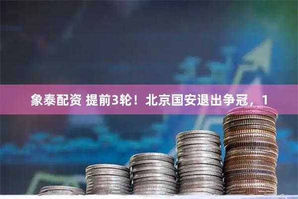 象泰配资 提前3轮！北京国安退出争冠，1