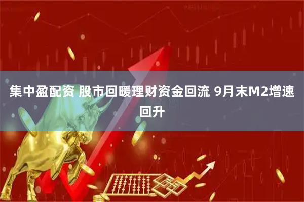 集中盈配资 股市回暖理财资金回流 9月末M2增速回升