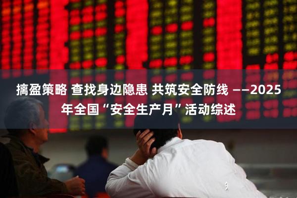 摛盈策略 查找身边隐患 共筑安全防线 ——2025年全国“安全生产月”活动综述