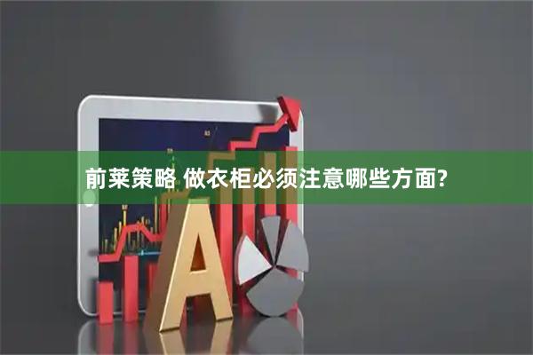 前莱策略 做衣柜必须注意哪些方面?